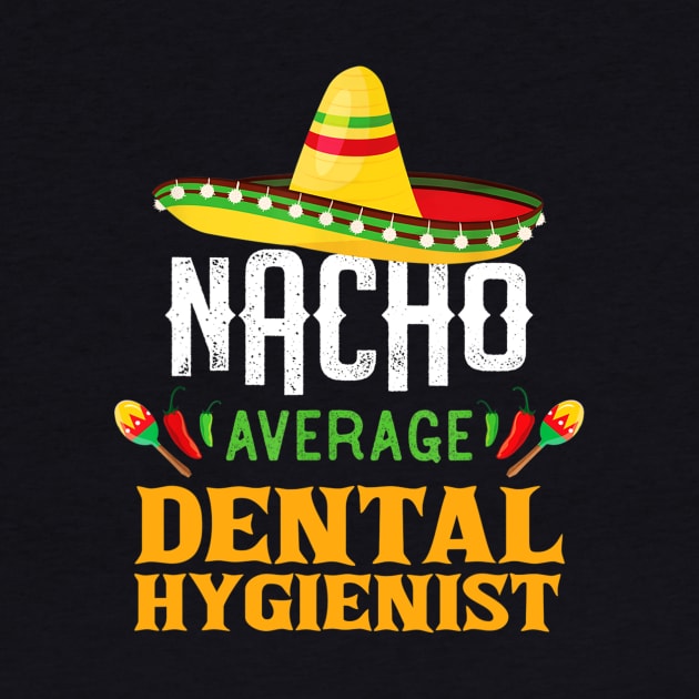 Nacho Average Dental Hygienist Funny Cinco De Mayo Gift by cruztdk5